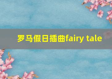 罗马假日插曲fairy tale